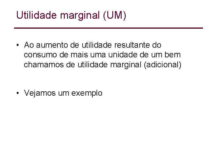 Utilidade marginal (UM) • Ao aumento de utilidade resultante do consumo de mais uma Utilidade marginal (UM) • Ao aumento de utilidade resultante do consumo de mais uma