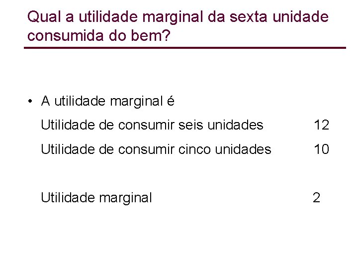 Qual a utilidade marginal da sexta unidade consumida do bem? • A utilidade marginal Qual a utilidade marginal da sexta unidade consumida do bem? • A utilidade marginal