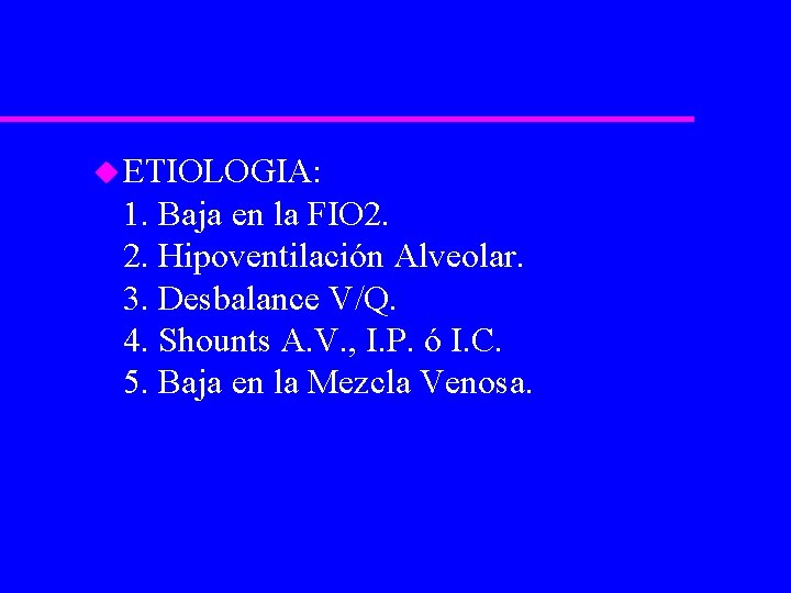 u ETIOLOGIA: 1. Baja en la FIO 2. 2. Hipoventilación Alveolar. 3. Desbalance V/Q.