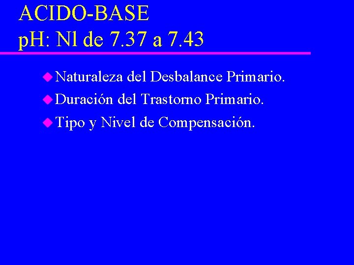 ACIDO-BASE p. H: Nl de 7. 37 a 7. 43 u Naturaleza del Desbalance