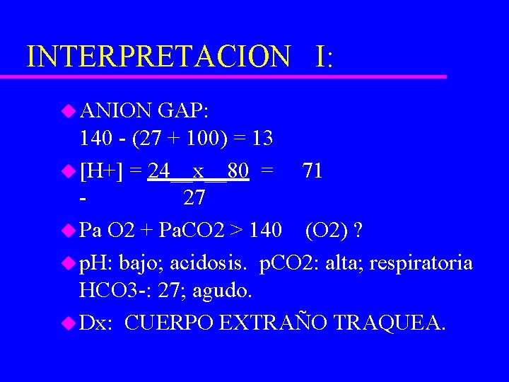 INTERPRETACION I: u ANION GAP: 140 - (27 + 100) = 13 u [H+]
