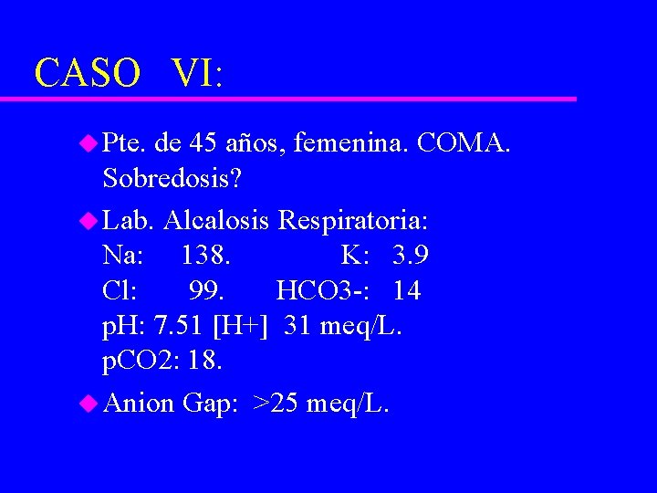 CASO VI: u Pte. de 45 años, femenina. COMA. Sobredosis? u Lab. Alcalosis Respiratoria: