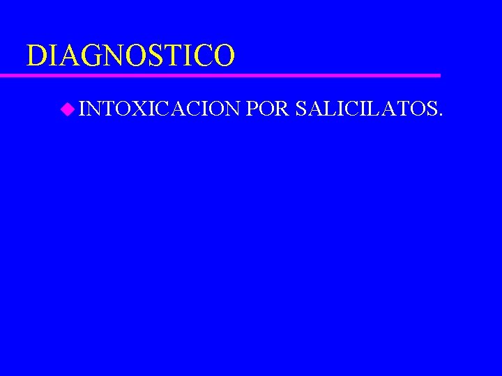 DIAGNOSTICO u INTOXICACION POR SALICILATOS. 