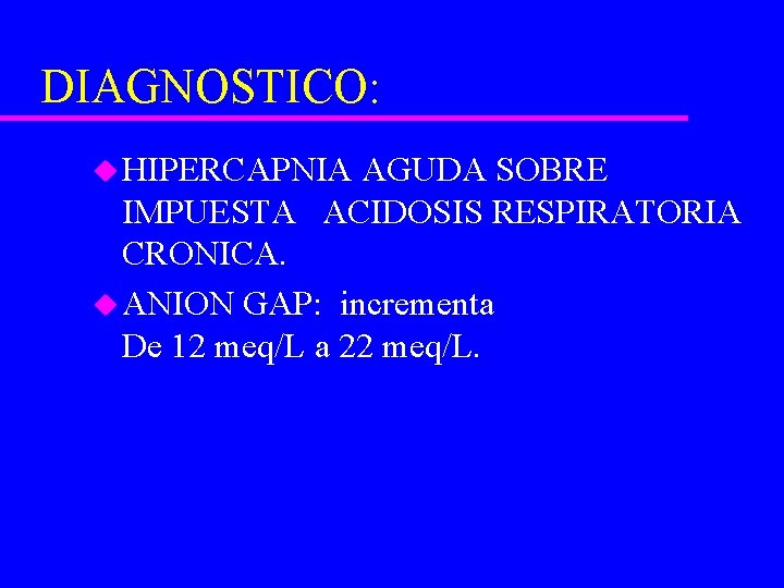 DIAGNOSTICO: u HIPERCAPNIA AGUDA SOBRE IMPUESTA ACIDOSIS RESPIRATORIA CRONICA. u ANION GAP: incrementa De