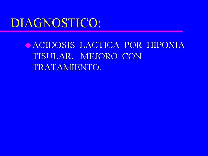 DIAGNOSTICO: u ACIDOSIS LACTICA POR HIPOXIA TISULAR. MEJORO CON TRATAMIENTO. 