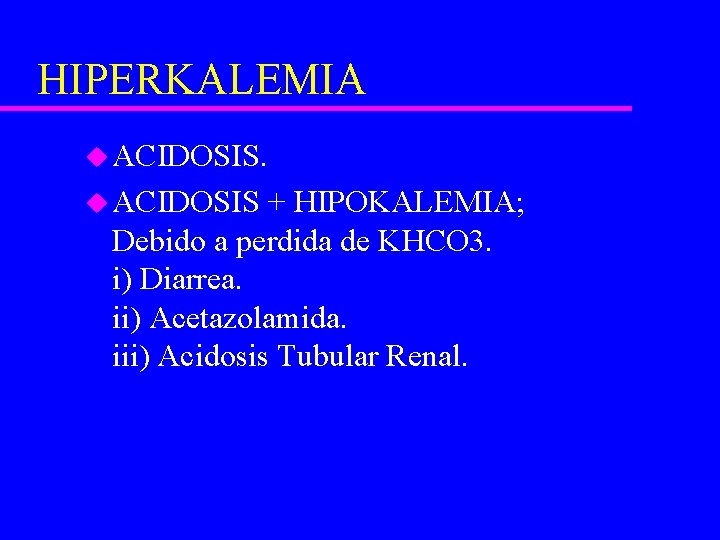 HIPERKALEMIA u ACIDOSIS + HIPOKALEMIA; Debido a perdida de KHCO 3. i) Diarrea. ii)
