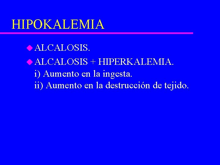 HIPOKALEMIA u ALCALOSIS + HIPERKALEMIA. i) Aumento en la ingesta. ii) Aumento en la