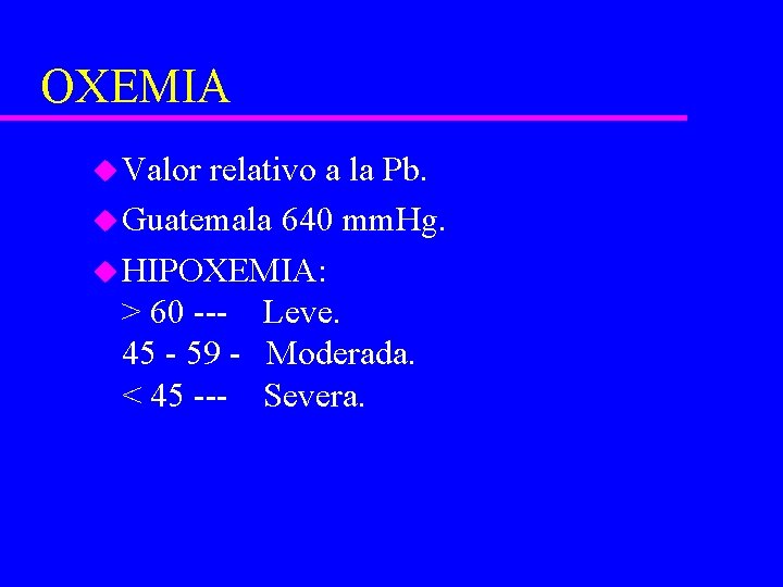 OXEMIA u Valor relativo a la Pb. u Guatemala 640 mm. Hg. u HIPOXEMIA: