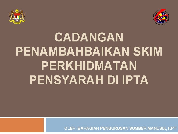 CADANGAN PENAMBAHBAIKAN SKIM PERKHIDMATAN PENSYARAH DI IPTA OLEH: BAHAGIAN PENGURUSAN SUMBER MANUSIA, KPT 