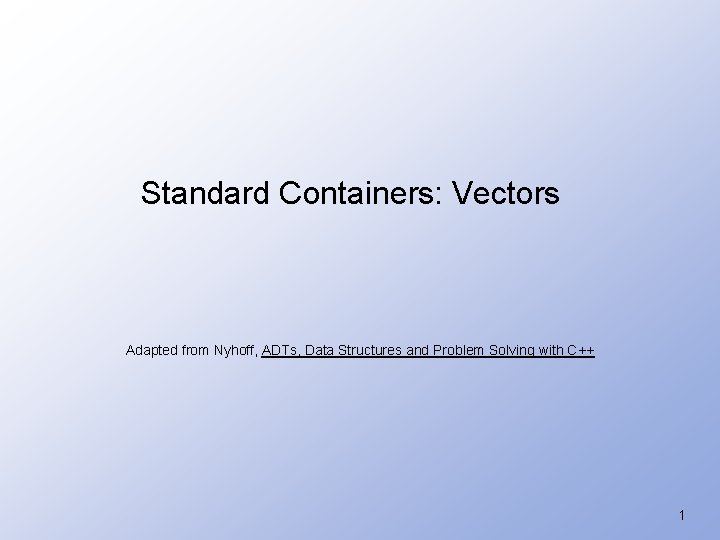 Standard Containers: Vectors Adapted from Nyhoff, ADTs, Data Structures and Problem Solving with C++