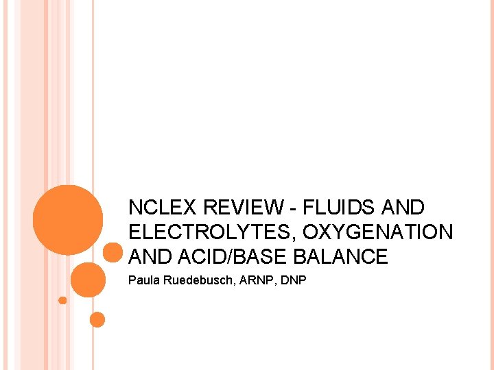 NCLEX REVIEW - FLUIDS AND ELECTROLYTES, OXYGENATION AND ACID/BASE BALANCE Paula Ruedebusch, ARNP, DNP