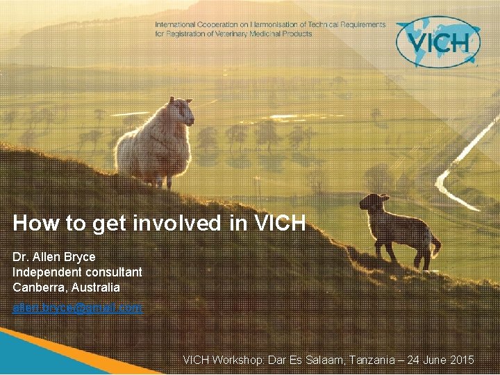 How to get involved in VICH Dr. Allen Bryce Independent consultant Canberra, Australia allen.
