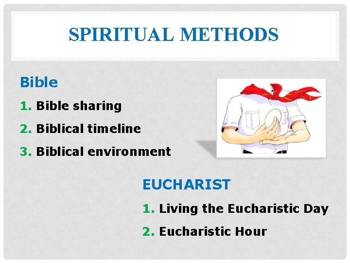 SPIRITUAL METHODS Bible 1. Bible sharing 2. Biblical timeline 3. Biblical environment EUCHARIST 1.