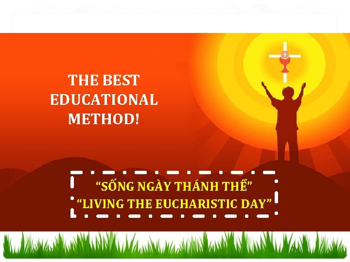 THE BEST EDUCATIONAL METHOD! “SỐNG NGÀY THÁNH THỂ” “LIVING THE EUCHARISTIC DAY” 