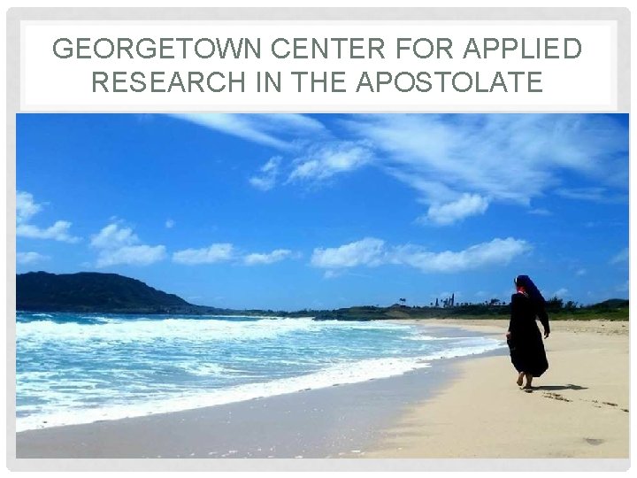 GEORGETOWN CENTER FOR APPLIED RESEARCH IN THE APOSTOLATE 