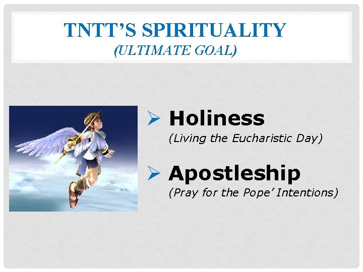 TNTT’S SPIRITUALITY (ULTIMATE GOAL) Ø Holiness (Living the Eucharistic Day) Ø Apostleship (Pray for