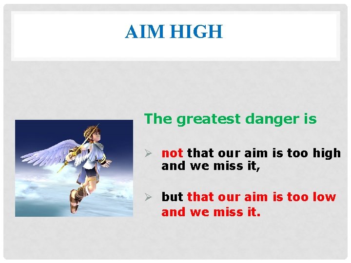 AIM HIGH The greatest danger is Ø not that our aim is too high