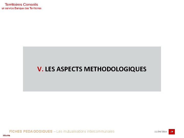 V. LES ASPECTS METHODOLOGIQUES FICHES PEDAGOGIQUES – Les mutualisations intercommunales Interne 11/06/2019 29 