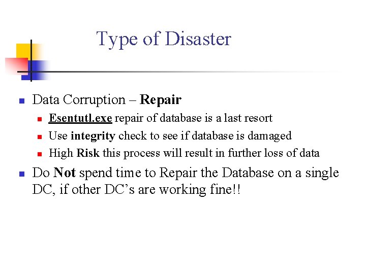 Type of Disaster n Data Corruption – Repair n n Esentutl. exe repair of