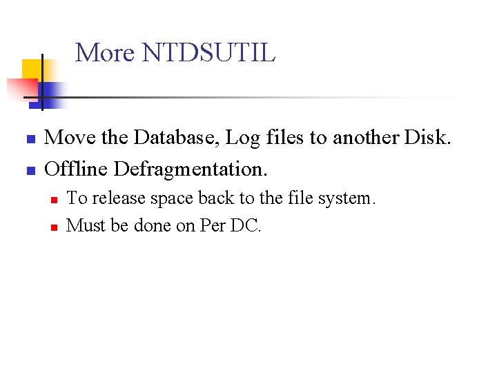 More NTDSUTIL n n Move the Database, Log files to another Disk. Offline Defragmentation.