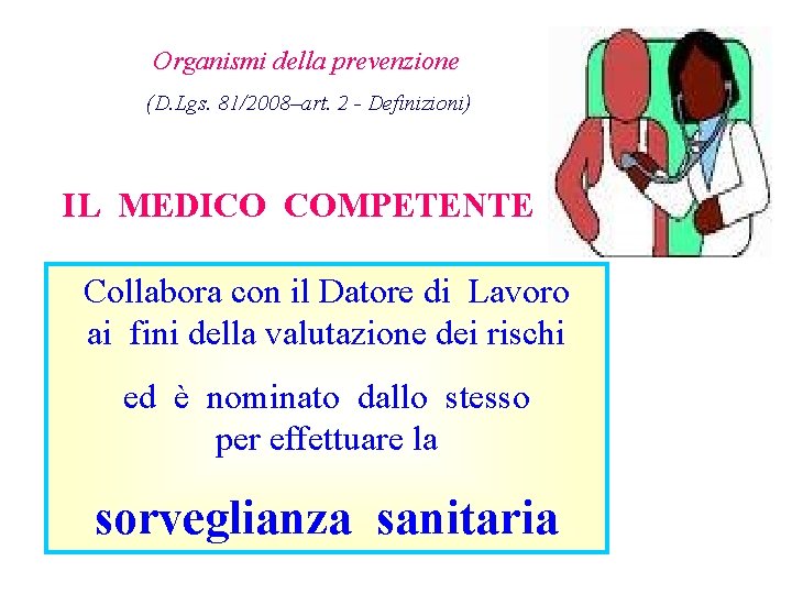 Organismi della prevenzione (D. Lgs. 81/2008–art. 2 - Definizioni) IL MEDICO COMPETENTE Collabora con