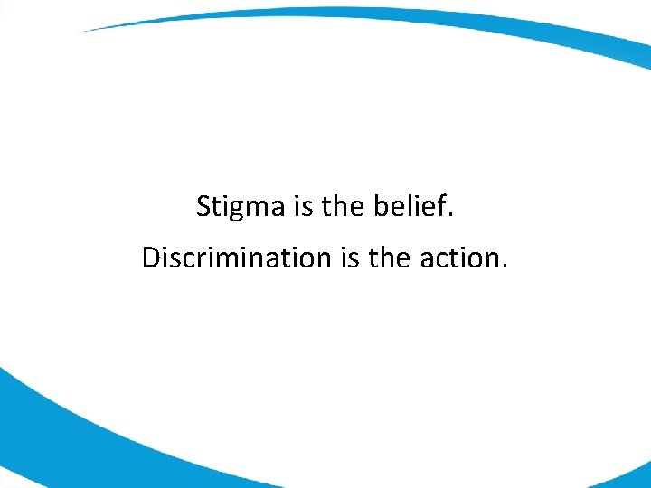 Stigma is the belief. Discrimination is the action. 