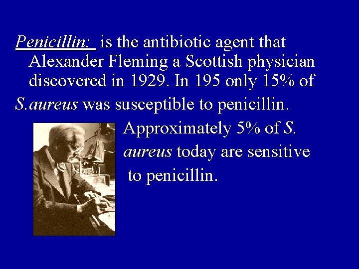 Penicillin: is the antibiotic agent that Alexander Fleming a Scottish physician discovered in 1929.