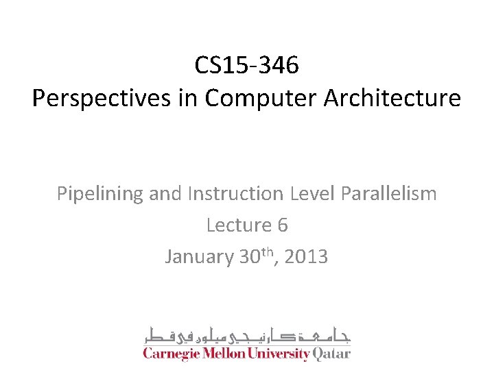 CS 15 -346 Perspectives in Computer Architecture Pipelining and Instruction Level Parallelism Lecture 6 CS 15 -346 Perspectives in Computer Architecture Pipelining and Instruction Level Parallelism Lecture 6