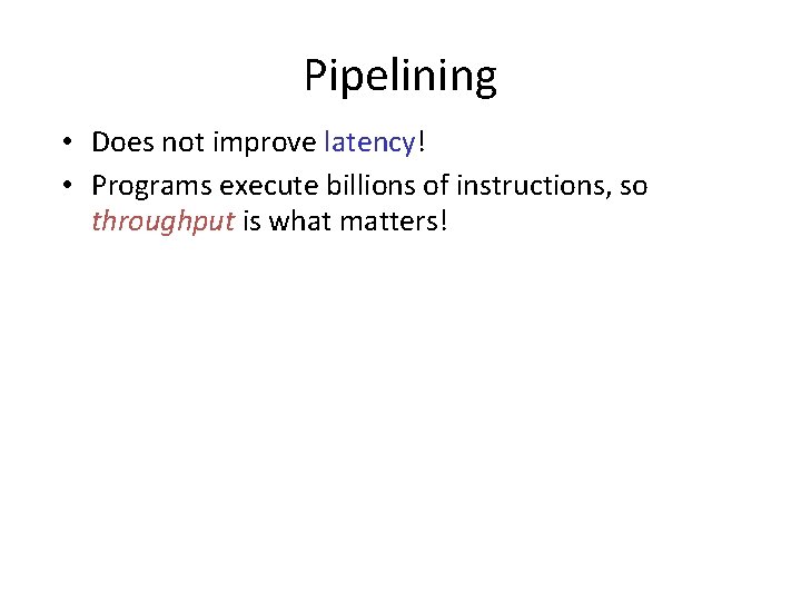 Pipelining • Does not improve latency! • Programs execute billions of instructions, so throughput Pipelining • Does not improve latency! • Programs execute billions of instructions, so throughput