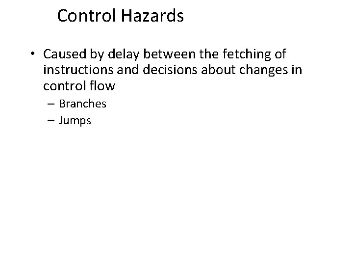 Control Hazards • Caused by delay between the fetching of instructions and decisions about Control Hazards • Caused by delay between the fetching of instructions and decisions about