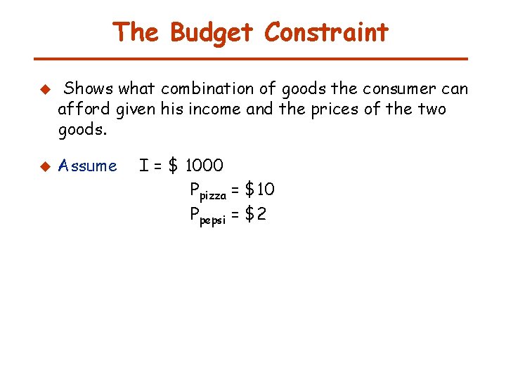 The Budget Constraint u u Shows what combination of goods the consumer can afford