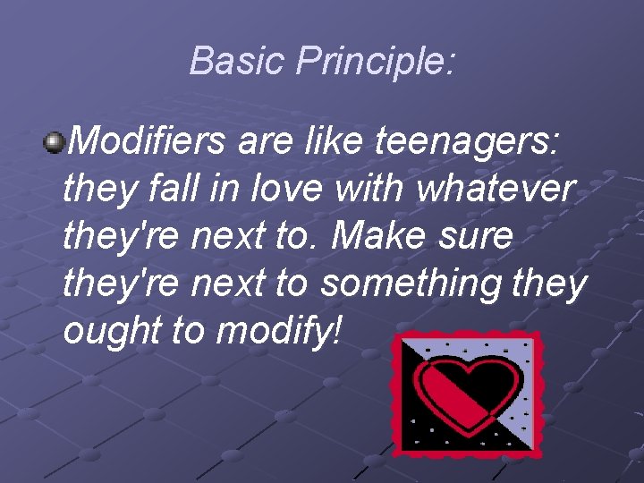 Basic Principle: Modifiers are like teenagers: they fall in love with whatever they're next