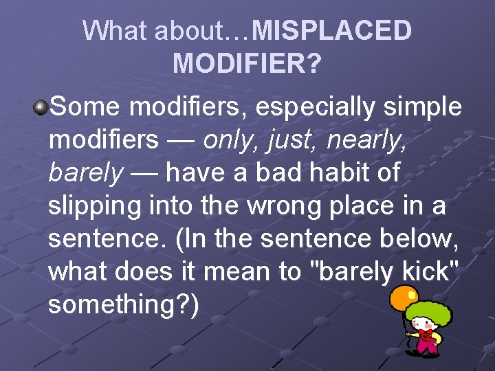 What about…MISPLACED MODIFIER? Some modifiers, especially simple modifiers — only, just, nearly, barely — What about…MISPLACED MODIFIER? Some modifiers, especially simple modifiers — only, just, nearly, barely —