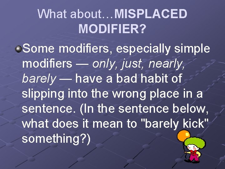 What about…MISPLACED MODIFIER? Some modifiers, especially simple modifiers — only, just, nearly, barely —