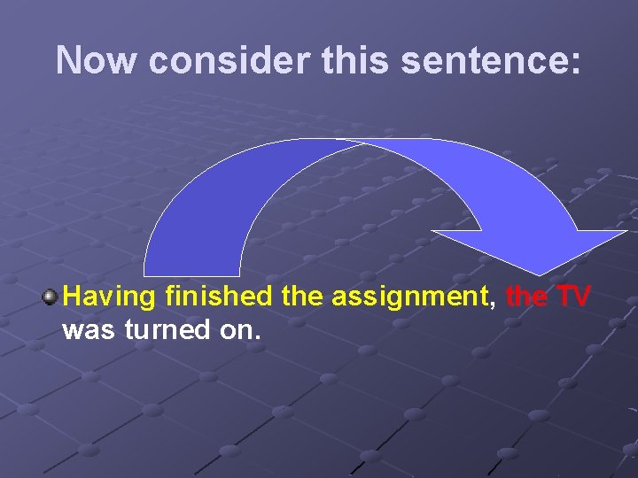 Now consider this sentence: Having finished the assignment, the TV was turned on. 