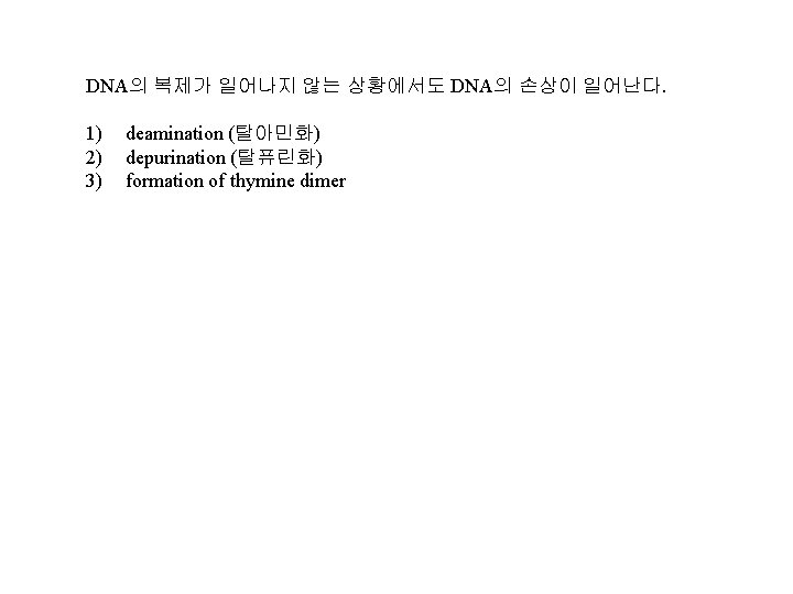 DNA의 복제가 일어나지 않는 상황에서도 DNA의 손상이 일어난다. 1) 2) 3) deamination (탈아민화) depurination