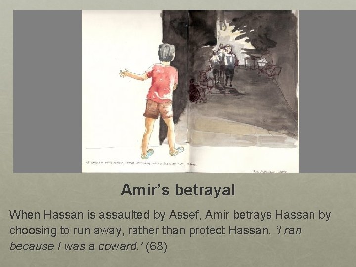 Amir’s betrayal When Hassan is assaulted by Assef, Amir betrays Hassan by choosing to