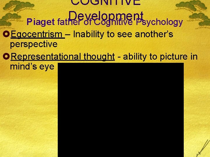 COGNITIVE Development Piaget father of Cognitive Psychology £Egocentrism – Inability to see another’s perspective COGNITIVE Development Piaget father of Cognitive Psychology £Egocentrism – Inability to see another’s perspective
