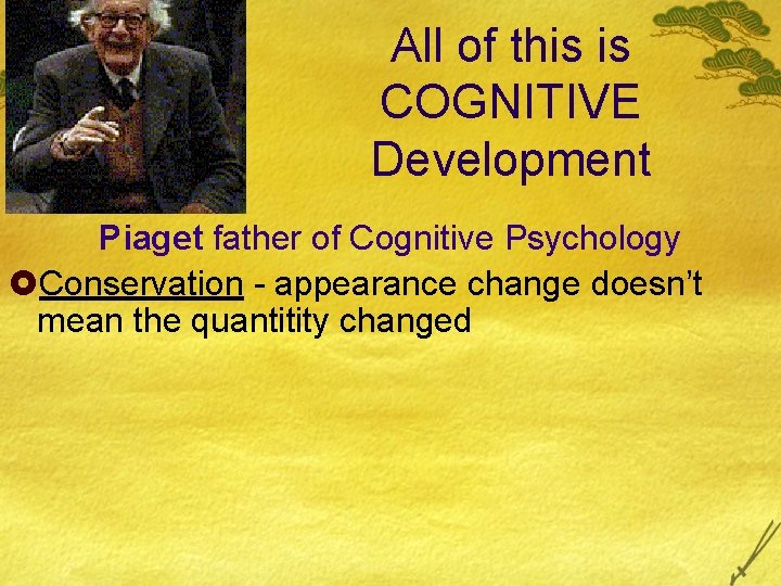 All of this is COGNITIVE Development Piaget father of Cognitive Psychology £Conservation - appearance