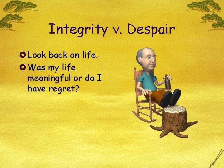 Integrity v. Despair £ Look back on life. £ Was my life meaningful or