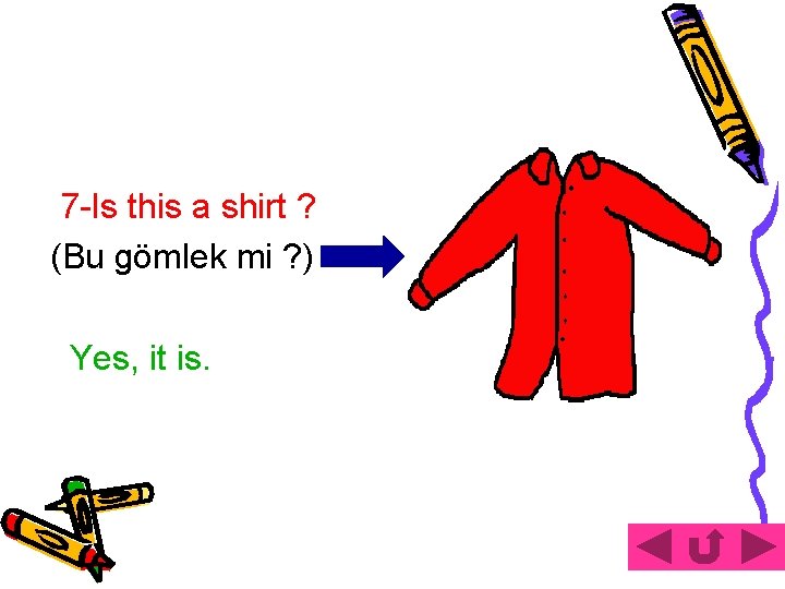 7 -Is this a shirt ? (Bu gömlek mi ? ) Yes, it is.