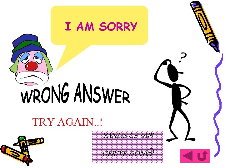 I AM SORRY TRY AGAIN. . ! YANLIS CEVAP! GERIYE DÖN 