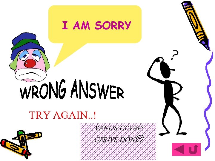 I AM SORRY TRY AGAIN. . ! YANLIS CEVAP! GERIYE DÖN 