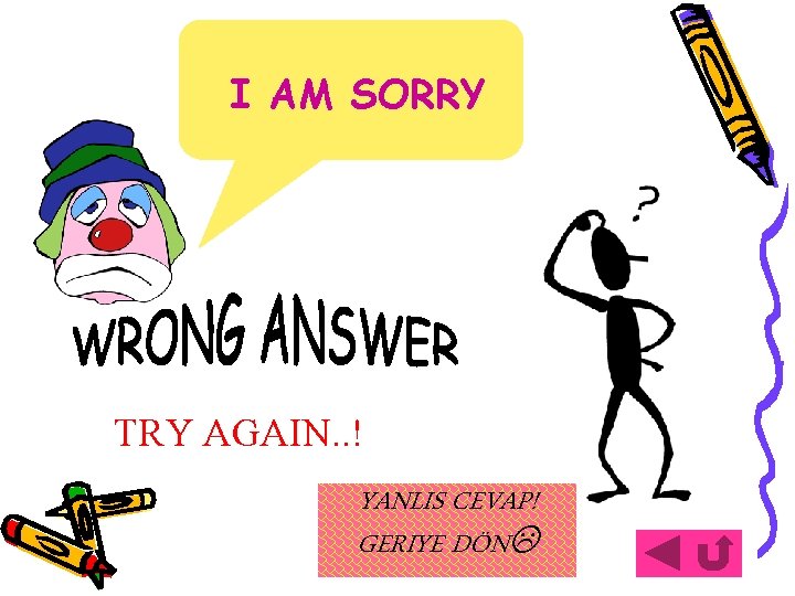 I AM SORRY TRY AGAIN. . ! YANLIS CEVAP! GERIYE DÖN 