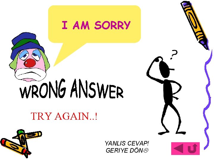 I AM SORRY TRY AGAIN. . ! YANLIS CEVAP! GERIYE DÖN 