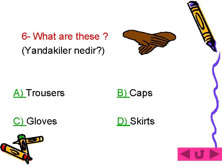 6 - What are these ? (Yandakiler nedir? ) A) Trousers B) Caps C)