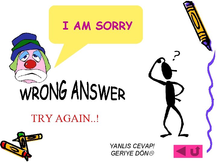 I AM SORRY TRY AGAIN. . ! YANLIS CEVAP! GERIYE DÖN 