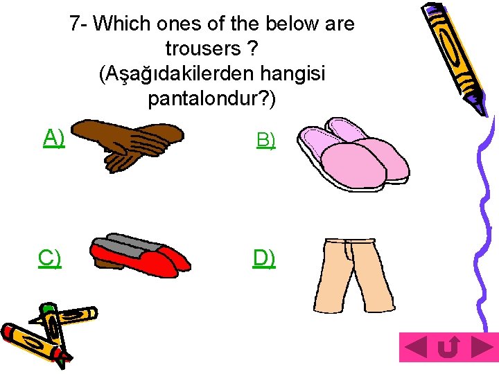 7 - Which ones of the below are trousers ? (Aşağıdakilerden hangisi pantalondur? )