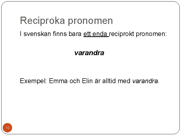 Reciproka pronomen I svenskan finns bara ett enda reciprokt pronomen: varandra Exempel: Emma och
