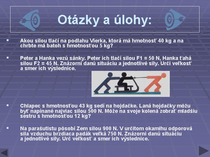 Otázky a úlohy: § Akou silou tlačí na podlahu Vierka, ktorá má hmotnosť 40 Otázky a úlohy: § Akou silou tlačí na podlahu Vierka, ktorá má hmotnosť 40